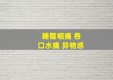 睡醒咽痛 吞口水痛 异物感